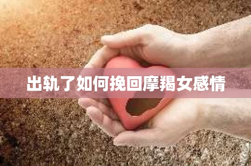 出轨了如何挽回摩羯女感情