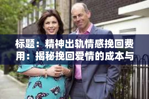标题：精神出轨情感挽回费用：揭秘挽回爱情的成本与价值