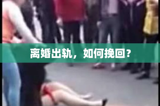 离婚出轨，如何挽回？