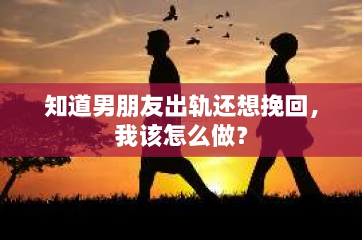 知道男朋友出轨还想挽回，我该怎么做？