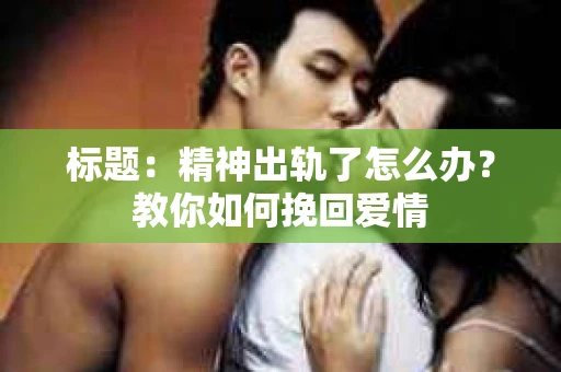 标题：精神出轨了怎么办？教你如何挽回爱情