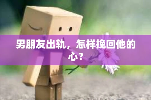男朋友出轨，怎样挽回他的心？