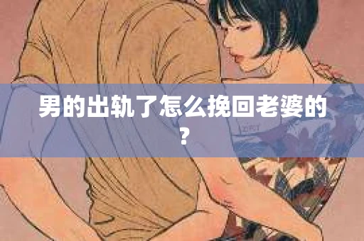 男的出轨了怎么挽回老婆的？