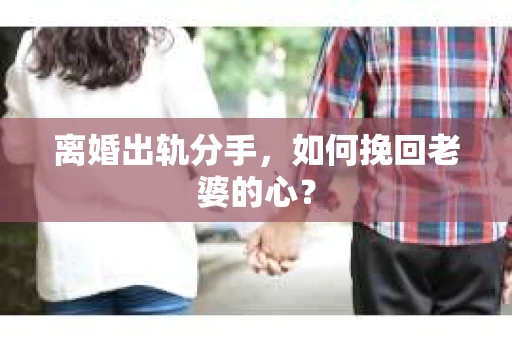 离婚出轨分手，如何挽回老婆的心？