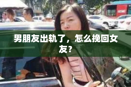 男朋友出轨了，怎么挽回女友？