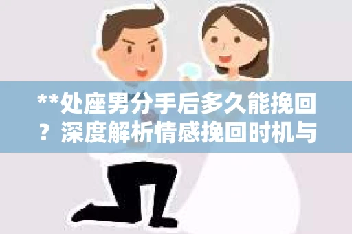 **处座男分手后多久能挽回？深度解析情感挽回时机与策略**