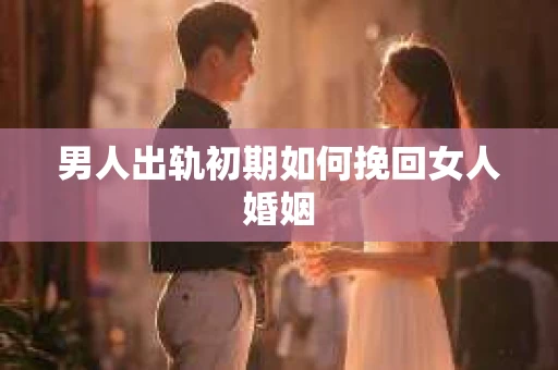 男人出轨初期如何挽回女人婚姻