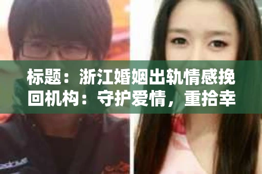 标题：浙江婚姻出轨情感挽回机构：守护爱情，重拾幸福