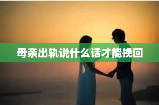 母亲出轨说什么话才能挽回