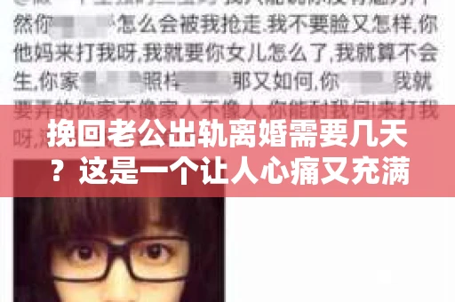 挽回老公出轨离婚需要几天？这是一个让人心痛又充满疑惑的问题。每个人的情况都是独一无二的，所以答案并不简单。在这篇文章中，我将结合实际情况，为大家分析这个问题，希望能给你一些启示。
