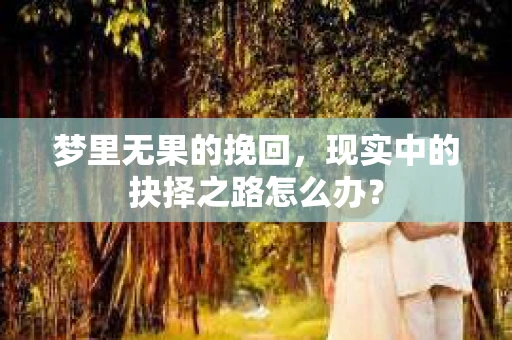 梦里无果的挽回，现实中的抉择之路怎么办？