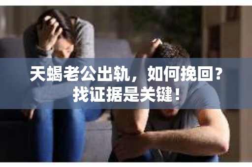 天蝎老公出轨，如何挽回？找证据是关键！