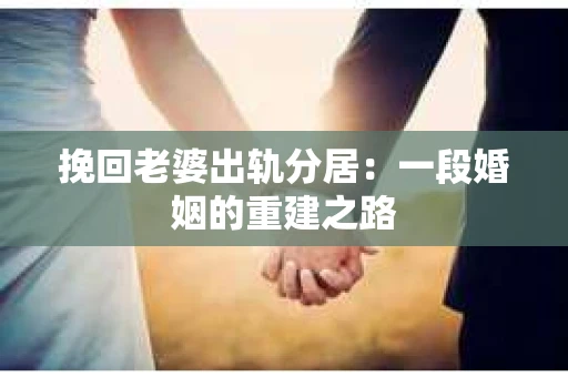挽回老婆出轨分居：一段婚姻的重建之路