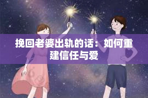 挽回老婆出轨的话：如何重建信任与爱