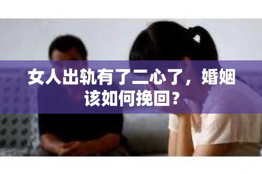 女人出轨有了二心了，婚姻该如何挽回？