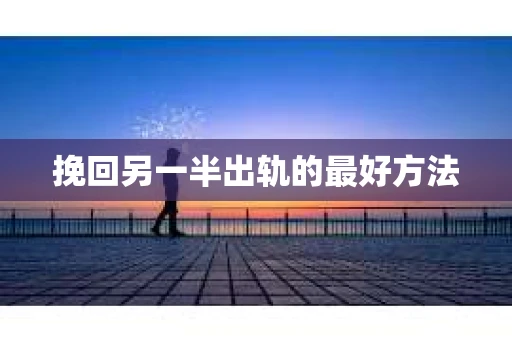 挽回另一半出轨的最好方法