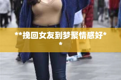 **挽回女友到梦聚情感好**