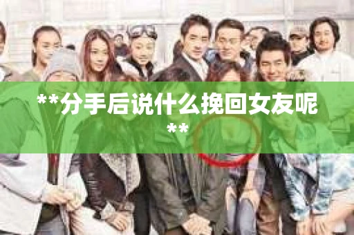 **分手后说什么挽回女友呢**