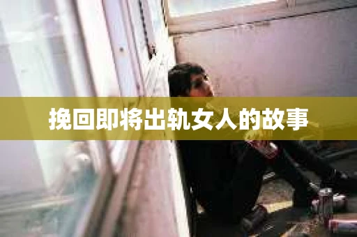 挽回即将出轨女人的故事