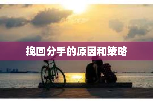 挽回分手的原因和策略