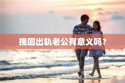 挽回出轨老公有意义吗？