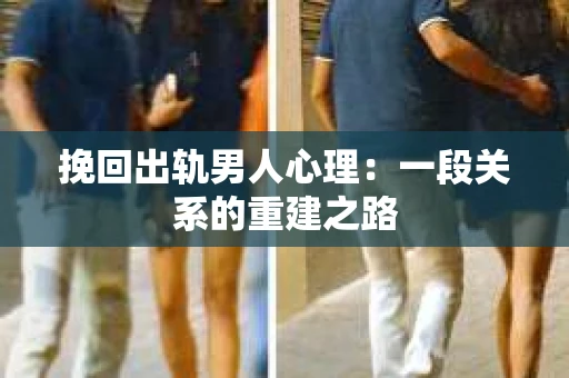 挽回出轨男人心理：一段关系的重建之路