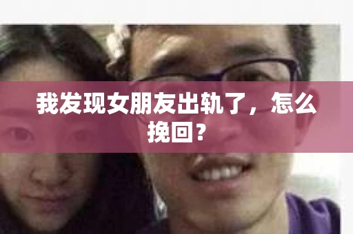 我发现女朋友出轨了，怎么挽回？