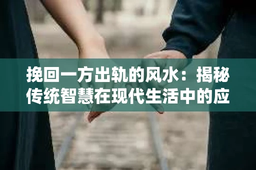 挽回一方出轨的风水：揭秘传统智慧在现代生活中的应用