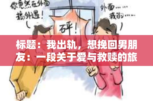 标题：我出轨，想挽回男朋友：一段关于爱与救赎的旅程