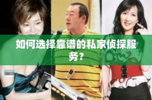 如何选择靠谱的私家侦探服务？