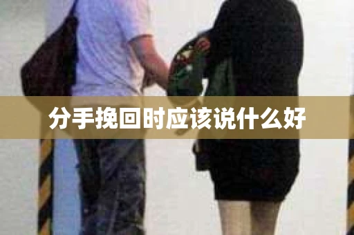 分手挽回时应该说什么好