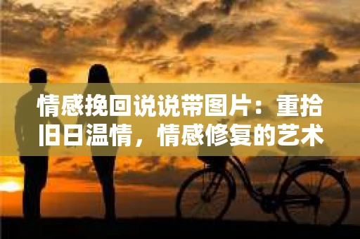 情感挽回说说带图片：重拾旧日温情，情感修复的艺术