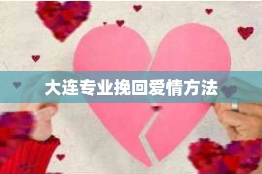 大连专业挽回爱情方法