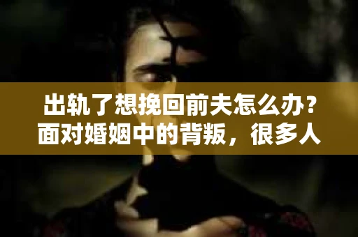 出轨了想挽回前夫怎么办？面对婚姻中的背叛，很多人都会感到痛苦和无助。但生活总是充满了转机，如果你真心想要挽回前夫，那么以下这些方法或许能给你一些启示。