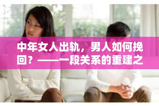 中年女人出轨，男人如何挽回？——一段关系的重建之路