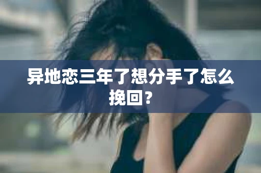 异地恋三年了想分手了怎么挽回？