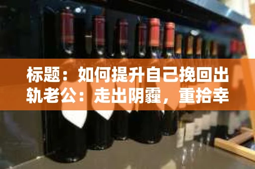 标题：如何提升自己挽回出轨老公：走出阴霾，重拾幸福