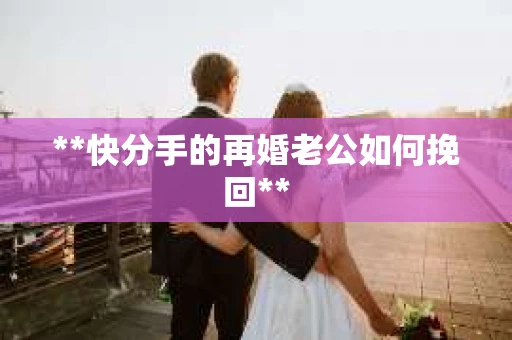 **快分手的再婚老公如何挽回**