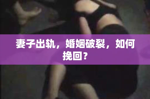妻子出轨，婚姻破裂，如何挽回？