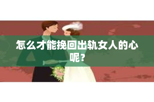 怎么才能挽回出轨女人的心呢？