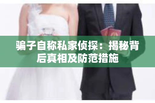 骗子自称私家侦探：揭秘背后真相及防范措施