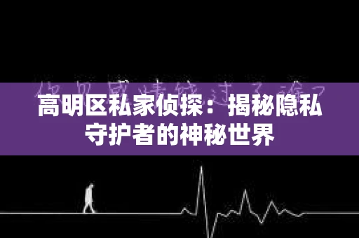 高明区私家侦探：揭秘隐私守护者的神秘世界