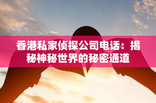香港私家侦探公司电话：揭秘神秘世界的秘密通道