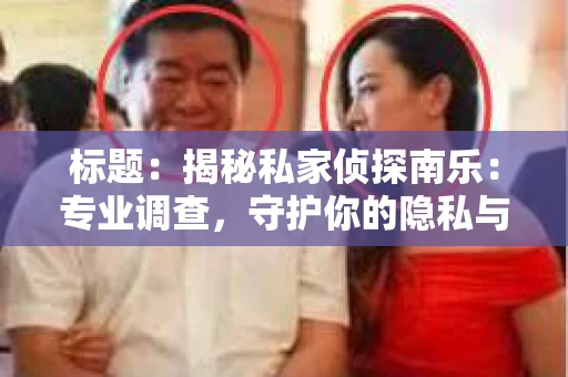 标题：揭秘私家侦探南乐：专业调查，守护你的隐私与权益