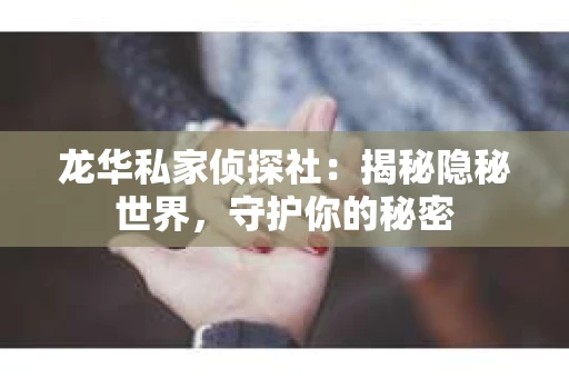 龙华私家侦探社：揭秘隐秘世界，守护你的秘密