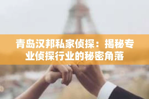青岛汉邦私家侦探：揭秘专业侦探行业的秘密角落