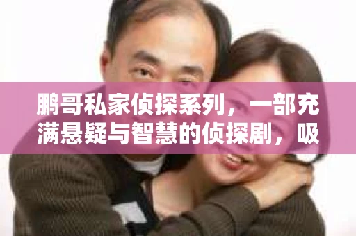 鹏哥私家侦探系列，一部充满悬疑与智慧的侦探剧，吸引了无数观众的眼球。今天，就让我带你走进这个充满神秘色彩的侦探世界，一起在线观看鹏哥私家侦探系列，感受那扣人心弦的故事情节。