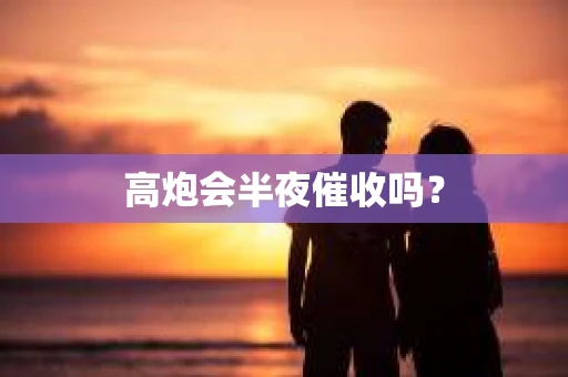 高炮会半夜催收吗？