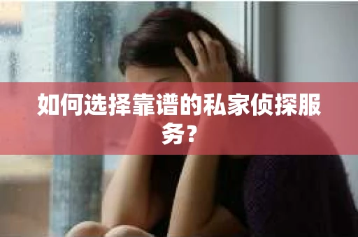 如何选择靠谱的私家侦探服务？