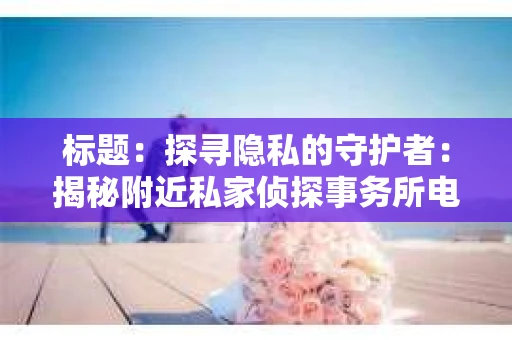 标题：探寻隐私的守护者：揭秘附近私家侦探事务所电话